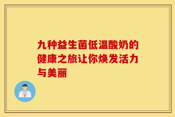 九种益生菌低温酸奶的健康之旅让你焕发活力与美丽