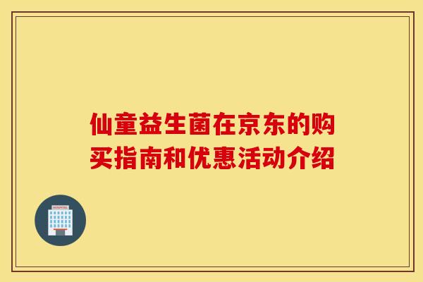 仙童益生菌在京东的购买指南和优惠活动介绍