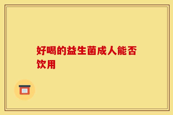 好喝的益生菌成人能否饮用