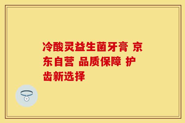 冷酸灵益生菌牙膏 京东自营 品质保障 护齿新选择