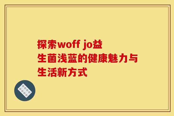 探索woff jo益生菌浅蓝的健康魅力与生活新方式