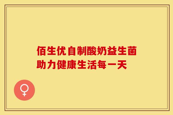 佰生优自制酸奶益生菌助力健康生活每一天