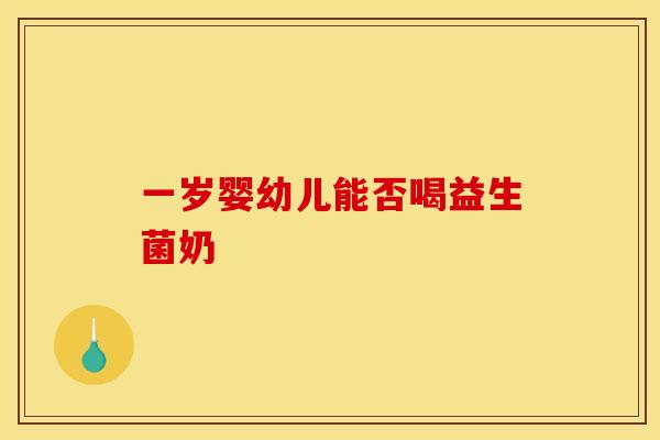 一岁婴幼儿能否喝益生菌奶