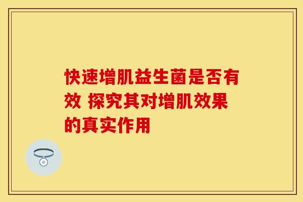 快速增肌益生菌是否有效 探究其对增肌效果的真实作用