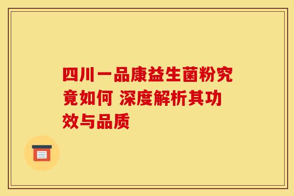 四川一品康益生菌粉究竟如何 深度解析其功效与品质