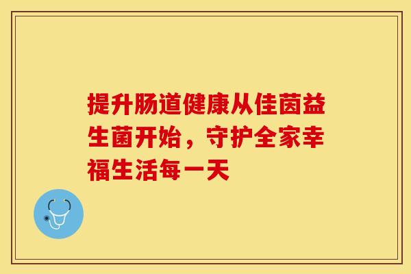 提升肠道健康从佳茵益生菌开始，守护全家幸福生活每一天