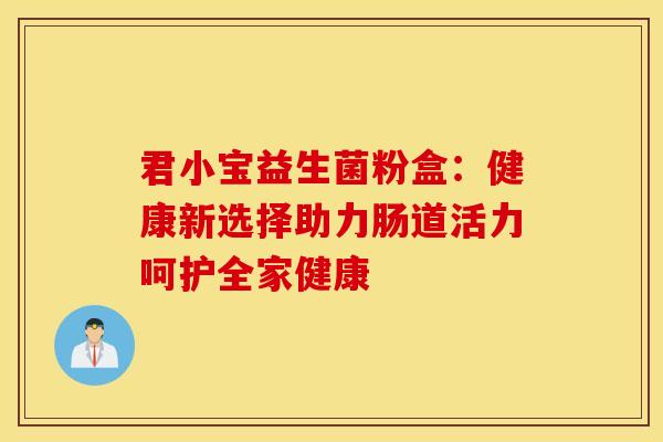 君小宝益生菌粉盒：健康新选择助力肠道活力呵护全家健康