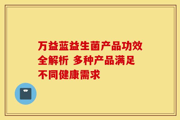 万益蓝益生菌产品功效全解析 多种产品满足不同健康需求