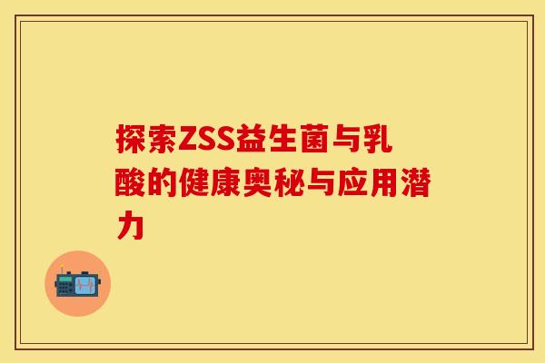 探索ZSS益生菌与乳酸的健康奥秘与应用潜力