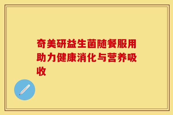 奇美研益生菌随餐服用助力健康消化与营养吸收