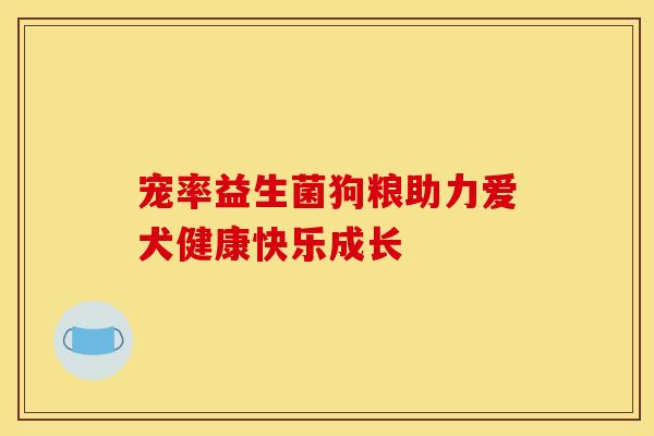 宠率益生菌狗粮助力爱犬健康快乐成长