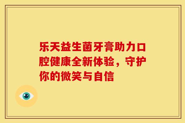 乐天益生菌牙膏助力口腔健康全新体验，守护你的微笑与自信