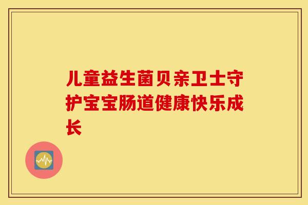 儿童益生菌贝亲卫士守护宝宝肠道健康快乐成长