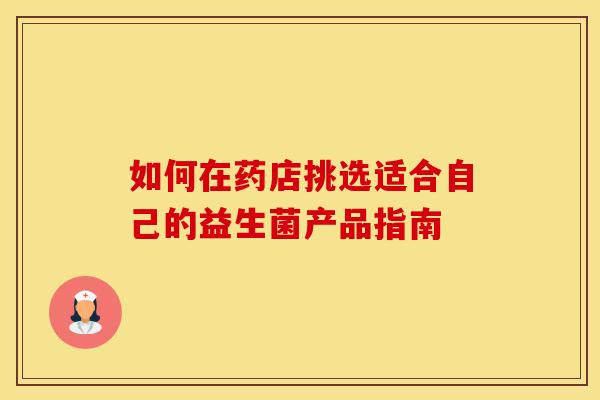 如何在药店挑选适合自己的益生菌产品指南