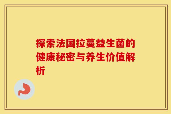 探索法国拉蔓益生菌的健康秘密与养生价值解析
