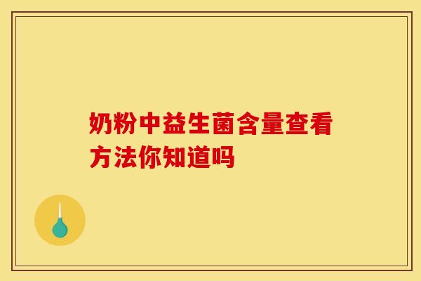 奶粉中益生菌含量查看方法你知道吗