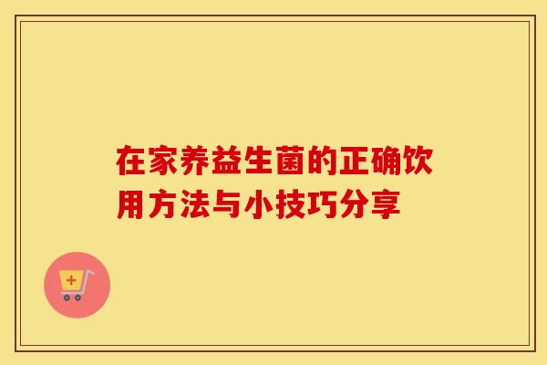 在家养益生菌的正确饮用方法与小技巧分享