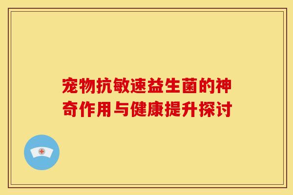 宠物抗敏速益生菌的神奇作用与健康提升探讨