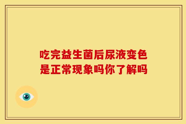 吃完益生菌后尿液变色是正常现象吗你了解吗