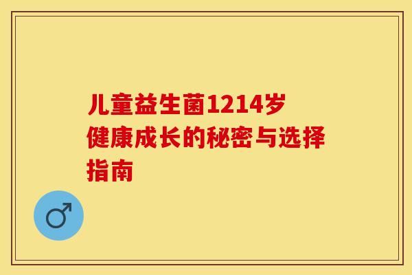 儿童益生菌1214岁健康成长的秘密与选择指南