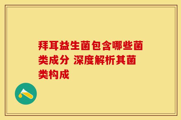 拜耳益生菌包含哪些菌类成分 深度解析其菌类构成