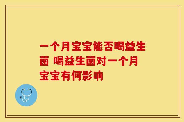 一个月宝宝能否喝益生菌 喝益生菌对一个月宝宝有何影响