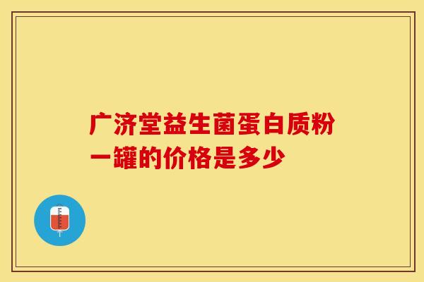广济堂益生菌蛋白质粉一罐的价格是多少