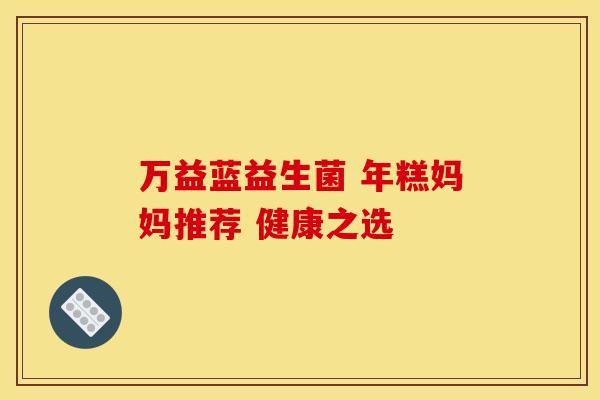 万益蓝益生菌 年糕妈妈推荐 健康之选
