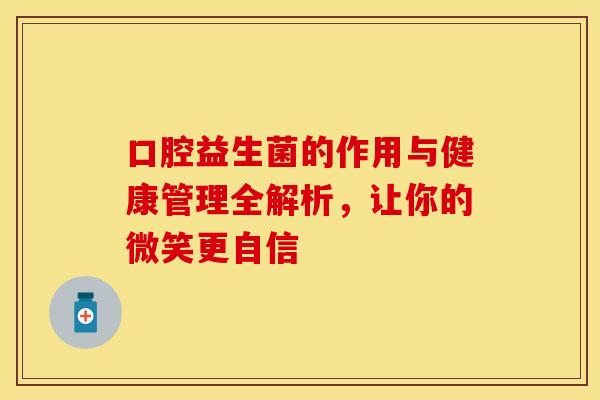 口腔益生菌的作用与健康管理全解析，让你的微笑更自信