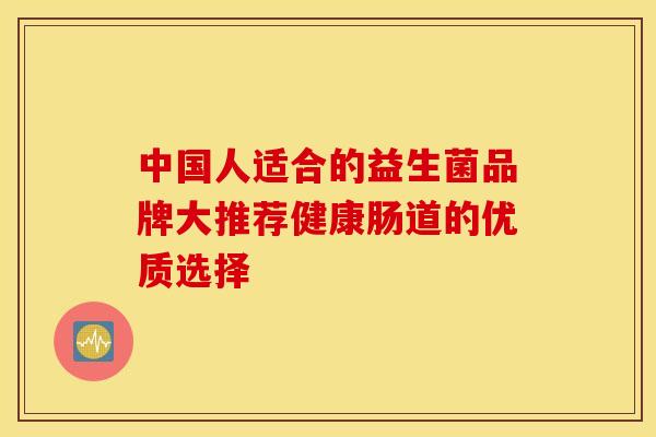 中国人适合的益生菌品牌大推荐健康肠道的优质选择