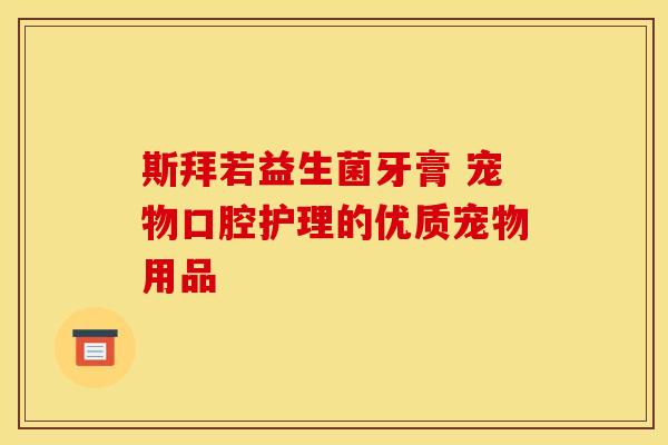 斯拜若益生菌牙膏 宠物口腔护理的优质宠物用品