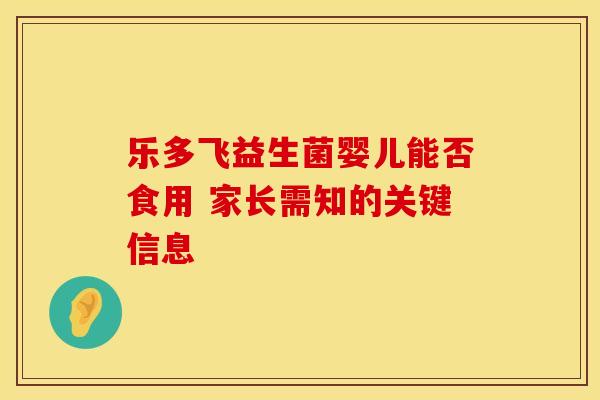 乐多飞益生菌婴儿能否食用 家长需知的关键信息