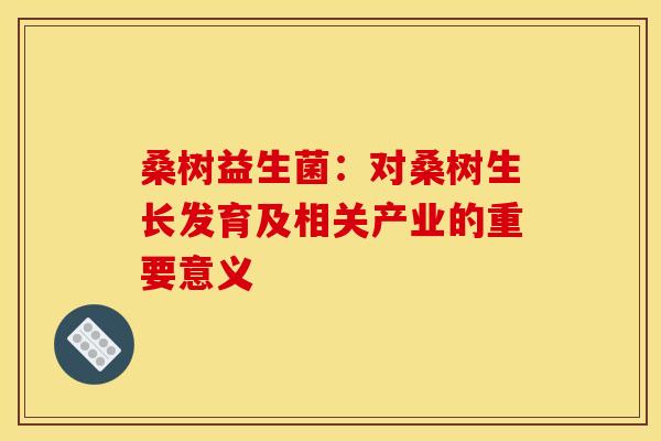 桑树益生菌：对桑树生长发育及相关产业的重要意义