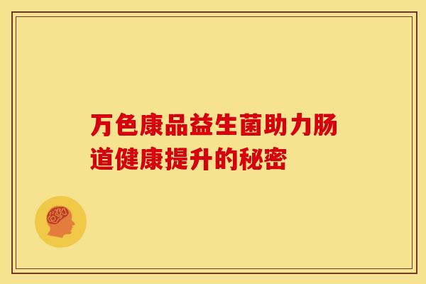 万色康品益生菌助力肠道健康提升的秘密