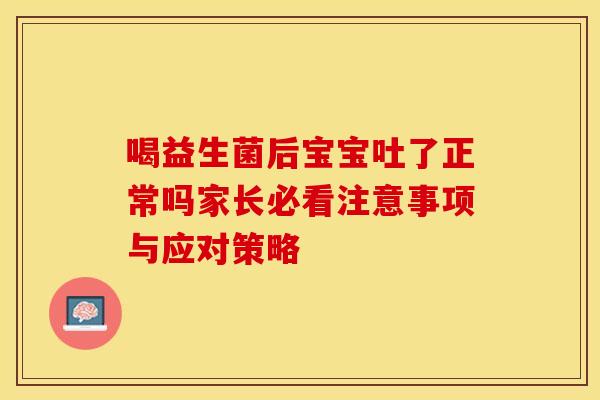 喝益生菌后宝宝吐了正常吗家长必看注意事项与应对策略