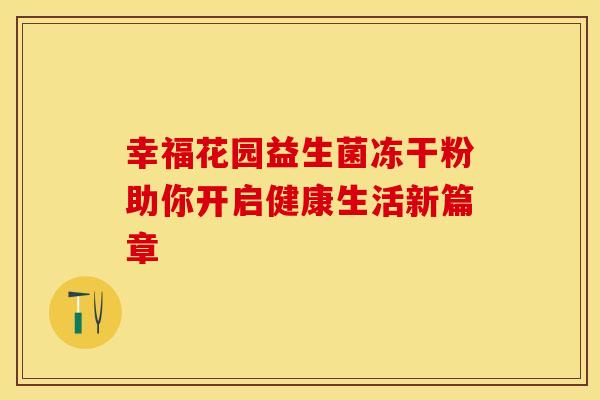 幸福花园益生菌冻干粉助你开启健康生活新篇章