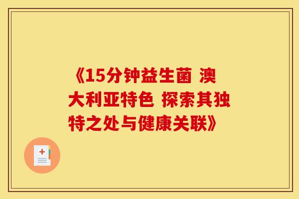 《15分钟益生菌 澳大利亚特色 探索其独特之处与健康关联》