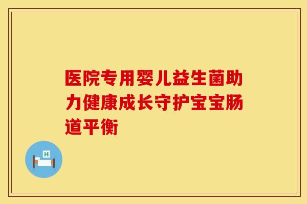 医院专用婴儿益生菌助力健康成长守护宝宝肠道平衡