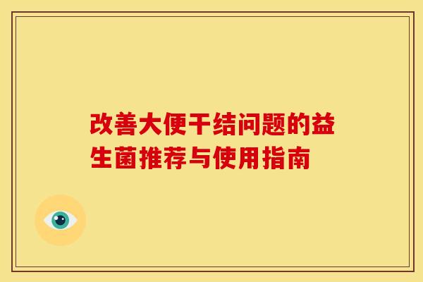 改善大便干结问题的益生菌推荐与使用指南