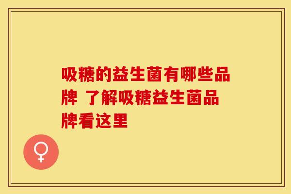 吸糖的益生菌有哪些品牌 了解吸糖益生菌品牌看这里