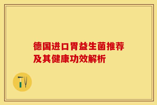 德国进口胃益生菌推荐及其健康功效解析