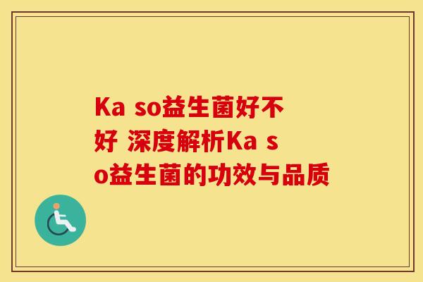 Ka so益生菌好不好 深度解析Ka so益生菌的功效与品质