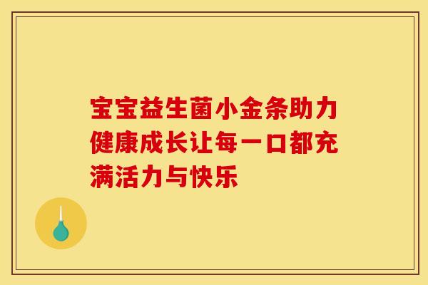 宝宝益生菌小金条助力健康成长让每一口都充满活力与快乐