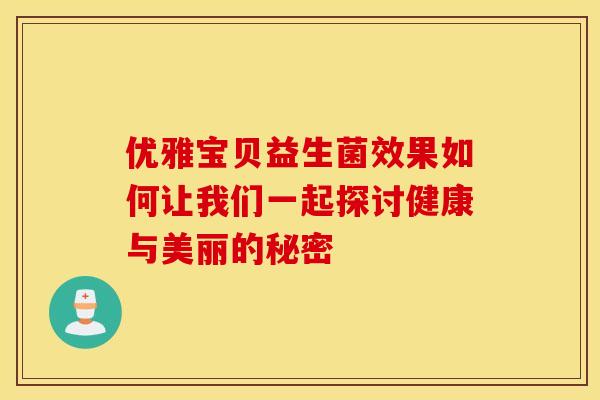 优雅宝贝益生菌效果如何让我们一起探讨健康与美丽的秘密