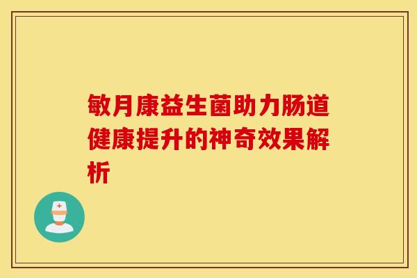 敏月康益生菌助力肠道健康提升的神奇效果解析