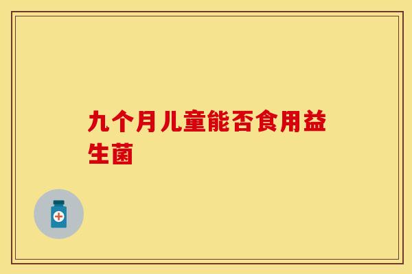 九个月儿童能否食用益生菌