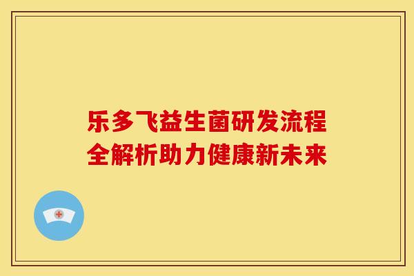 乐多飞益生菌研发流程全解析助力健康新未来