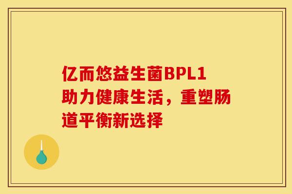 亿而悠益生菌BPL1助力健康生活，重塑肠道平衡新选择