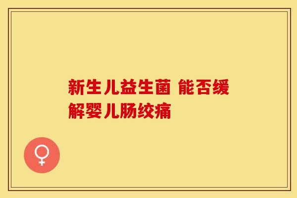 新生儿益生菌 能否缓解婴儿肠绞痛