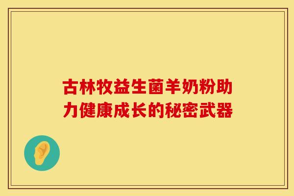 古林牧益生菌羊奶粉助力健康成长的秘密武器